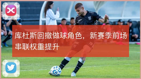 库杜斯回撤做球角色,新赛季前场串联权重提升
