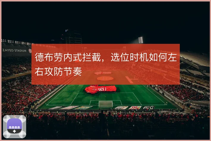 德布劳内式拦截,选位时机如何左右攻防节奏
