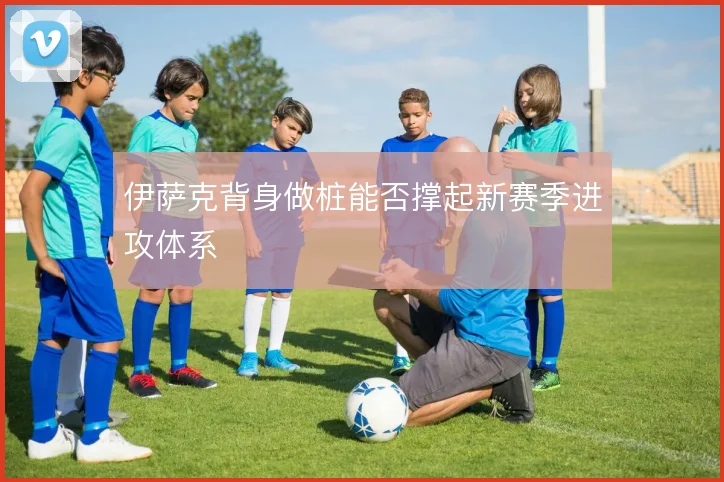 伊萨克背身做桩能否撑起新赛季进攻体系