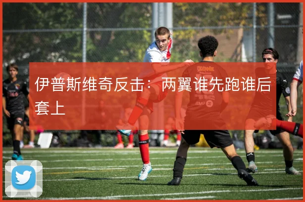 伊普斯维奇反击：两翼谁先跑谁后套上