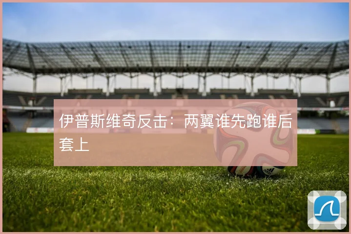 伊普斯维奇反击：两翼谁先跑谁后套上
