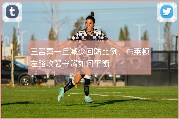 三笘薰一旦减少回防比例，布莱顿左路攻强守弱如何平衡