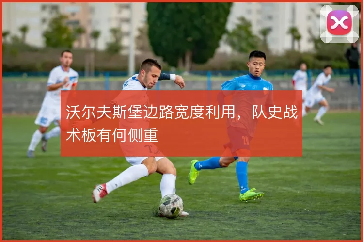 沃尔夫斯堡边路宽度利用，队史战术板有何侧重