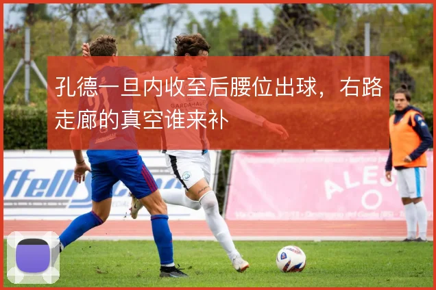 孔德一旦内收至后腰位出球，右路走廊的真空谁来补