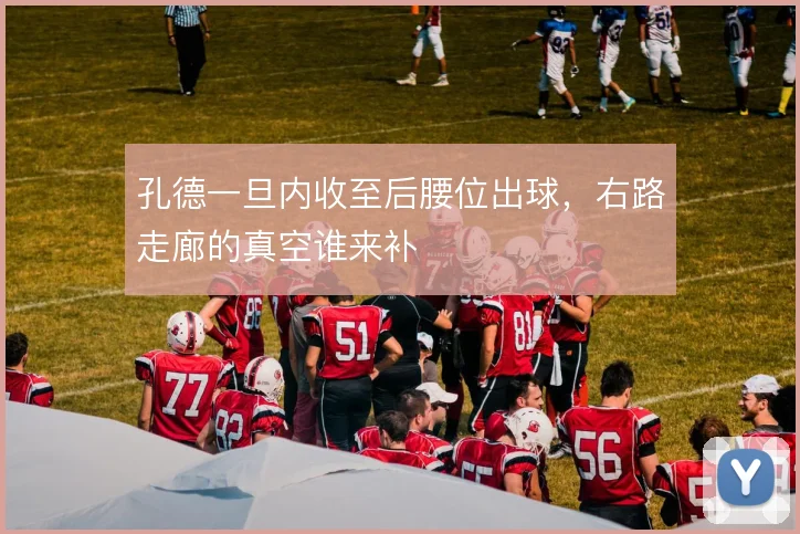 孔德一旦内收至后腰位出球,右路走廊的真空谁来补