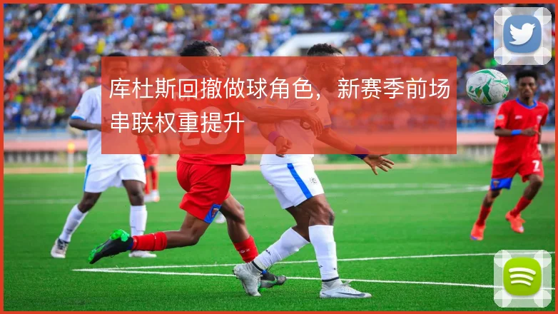 库杜斯回撤做球角色,新赛季前场串联权重提升