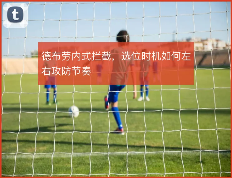德布劳内式拦截,选位时机如何左右攻防节奏
