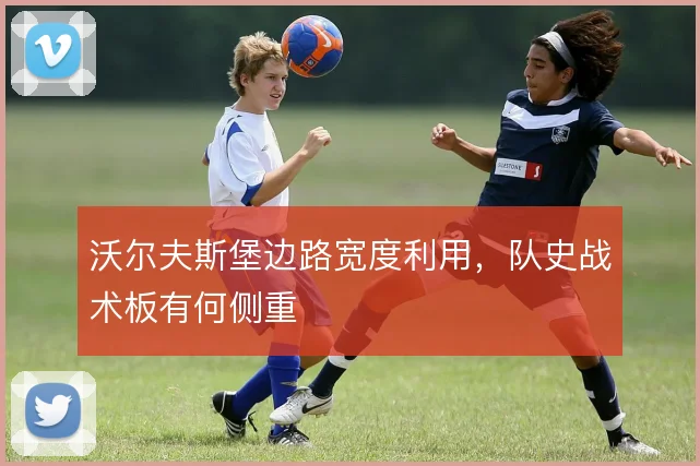 沃尔夫斯堡边路宽度利用，队史战术板有何侧重